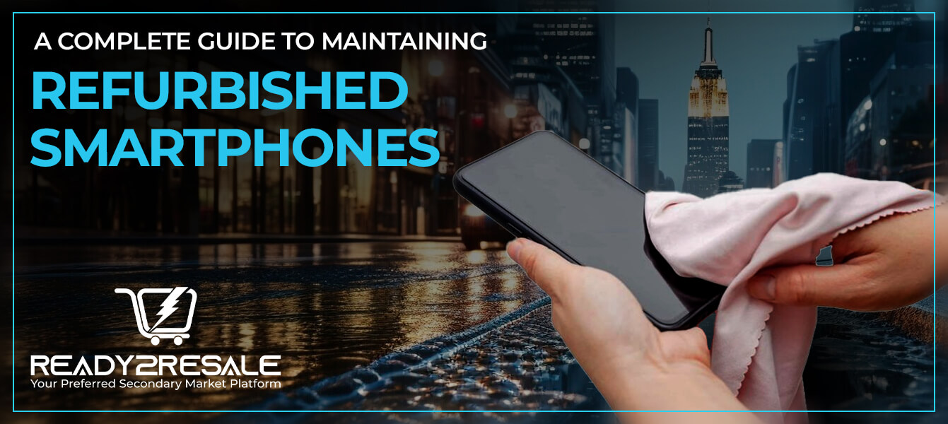 A Complete Guide to Maintaining Refurbished Smartphones